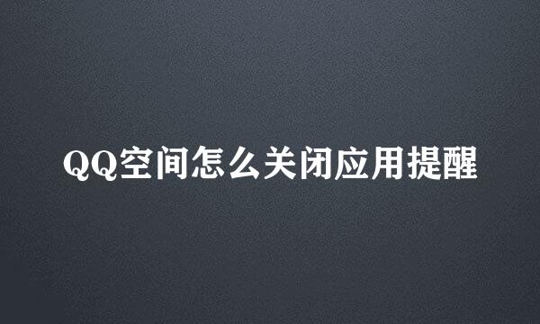 QQ空间怎么关闭应用提醒