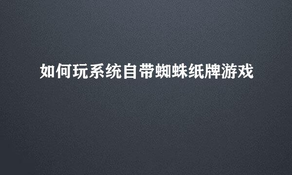 如何玩系统自带蜘蛛纸牌游戏