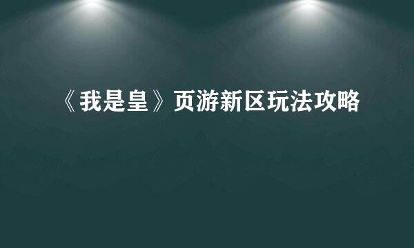 《我是皇》页游新区玩法攻略