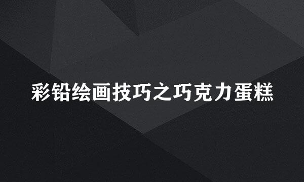 彩铅绘画技巧之巧克力蛋糕