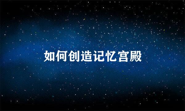 如何创造记忆宫殿