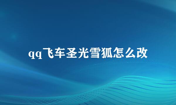 qq飞车圣光雪狐怎么改