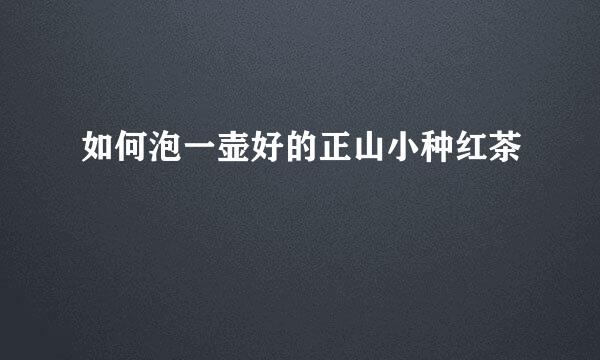 如何泡一壶好的正山小种红茶