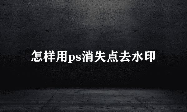 怎样用ps消失点去水印