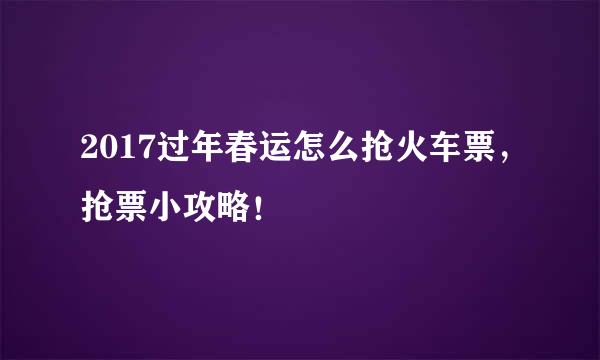 2017过年春运怎么抢火车票，抢票小攻略！