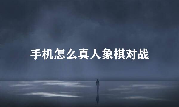 手机怎么真人象棋对战
