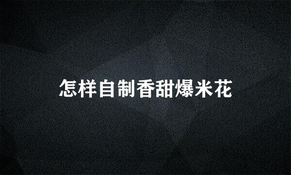 怎样自制香甜爆米花