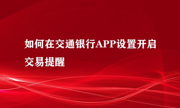 如何在交通银行APP设置开启交易提醒