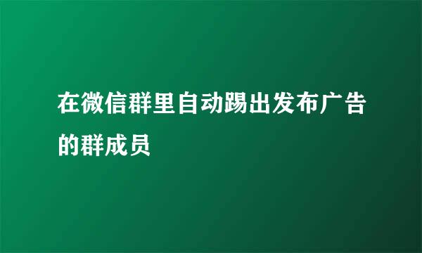 在微信群里自动踢出发布广告的群成员
