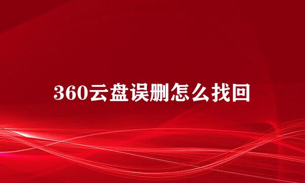 360云盘误删怎么找回