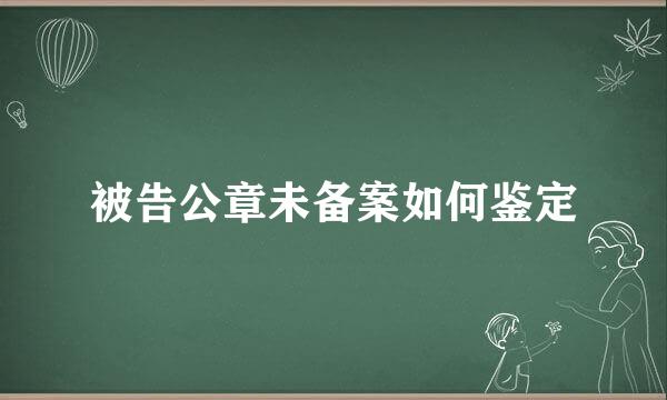被告公章未备案如何鉴定