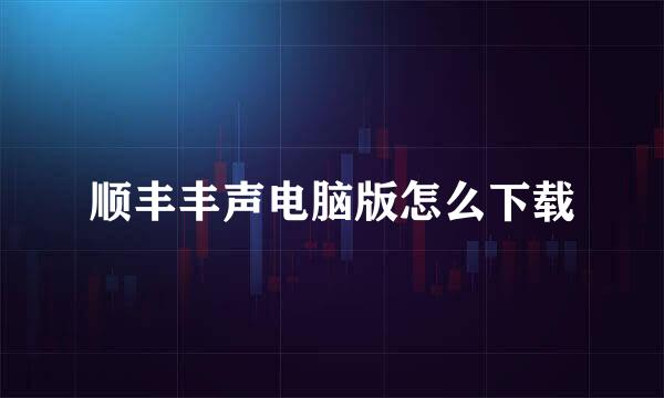 顺丰丰声电脑版怎么下载