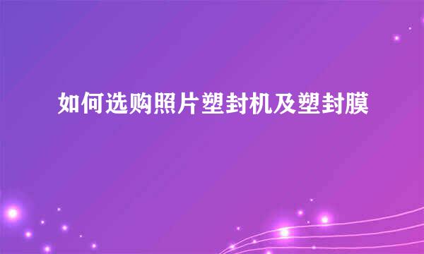 如何选购照片塑封机及塑封膜