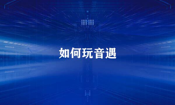 如何玩音遇