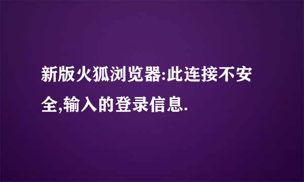 新版火狐浏览器:此连接不安全,输入的登录信息.