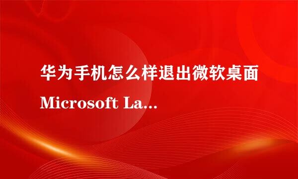 华为手机怎么样退出微软桌面Microsoft Launcher