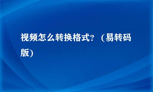 视频怎么转换格式？ (易转码版)