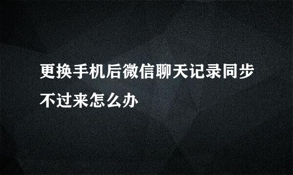 更换手机后微信聊天记录同步不过来怎么办