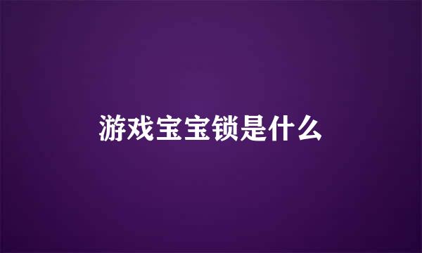 游戏宝宝锁是什么
