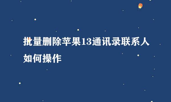 批量删除苹果13通讯录联系人如何操作