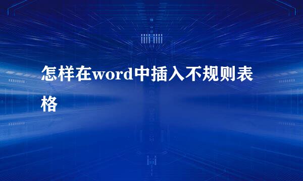 怎样在word中插入不规则表格