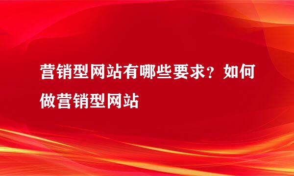营销型网站有哪些要求？如何做营销型网站