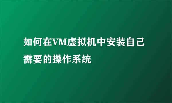 如何在VM虚拟机中安装自己需要的操作系统
