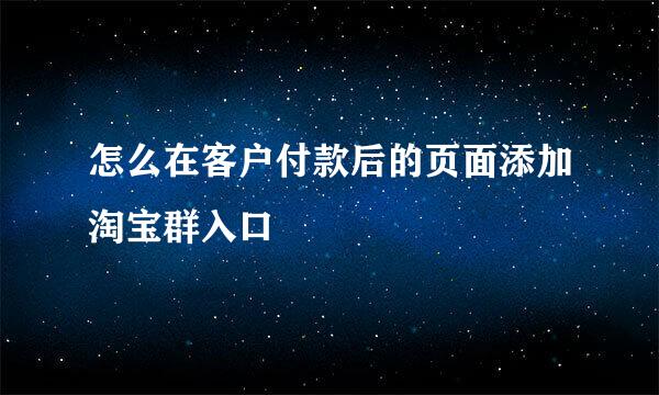 怎么在客户付款后的页面添加淘宝群入口