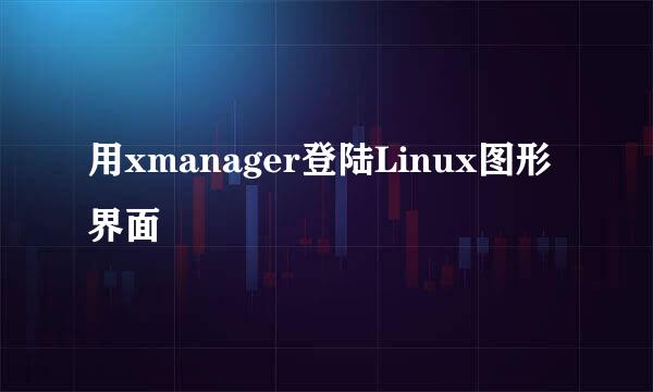 用xmanager登陆Linux图形界面