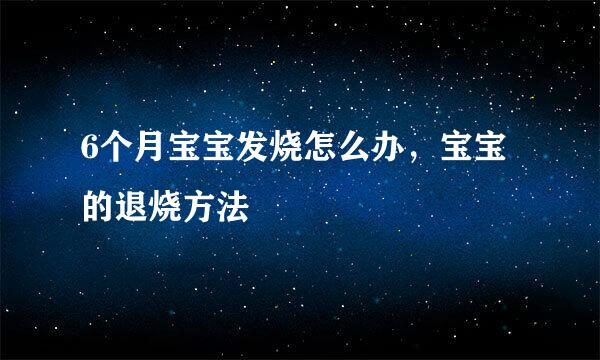 6个月宝宝发烧怎么办，宝宝的退烧方法