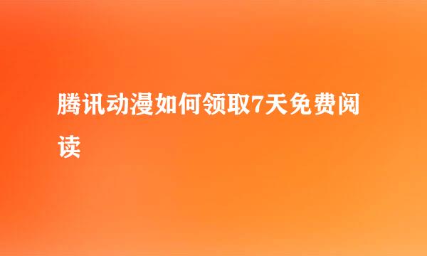 腾讯动漫如何领取7天免费阅读