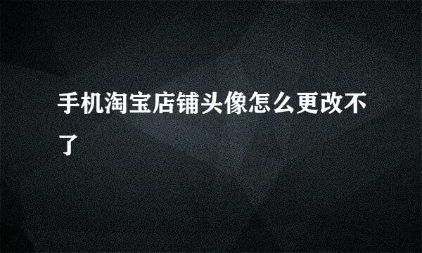 手机淘宝店铺头像怎么更改不了