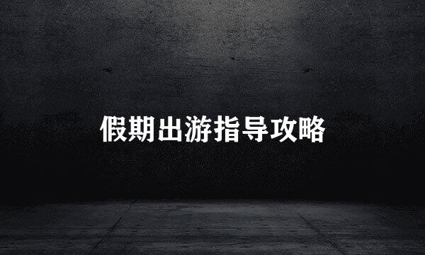 假期出游指导攻略