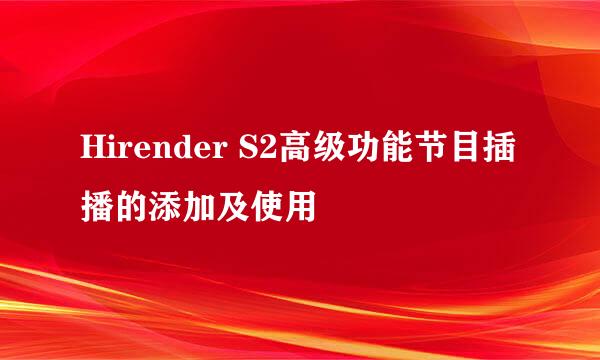 Hirender S2高级功能节目插播的添加及使用