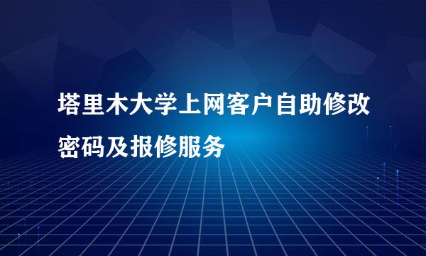 塔里木大学上网客户自助修改密码及报修服务