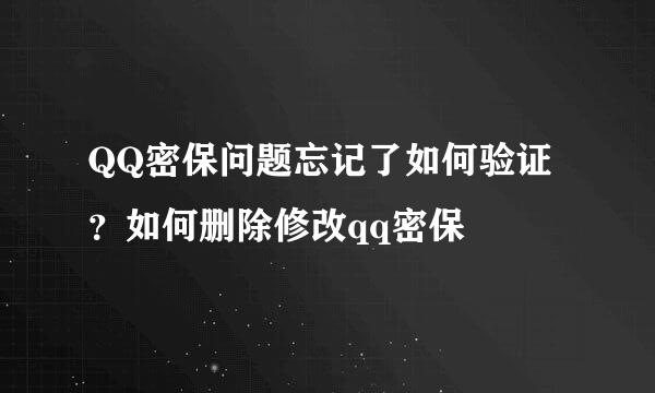 QQ密保问题忘记了如何验证？如何删除修改qq密保