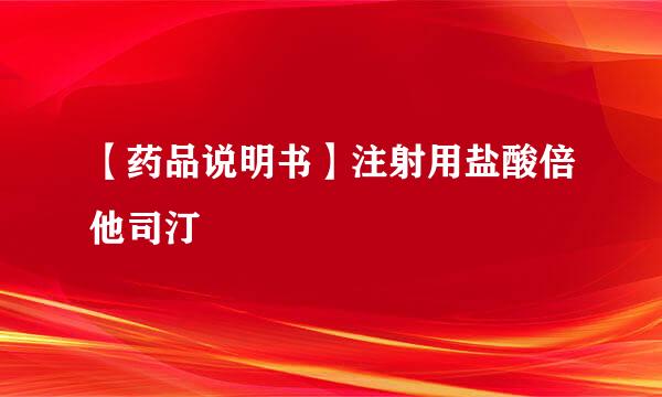 【药品说明书】注射用盐酸倍他司汀