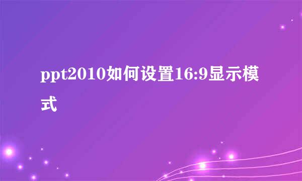 ppt2010如何设置16:9显示模式