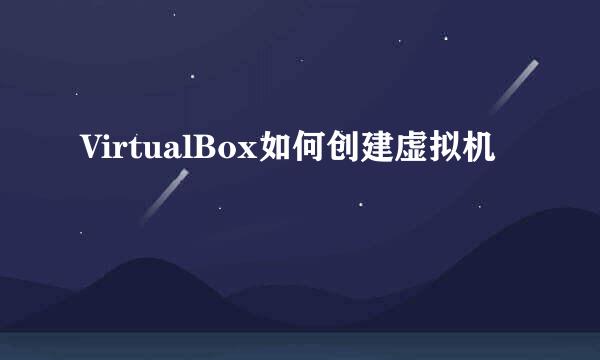 VirtualBox如何创建虚拟机