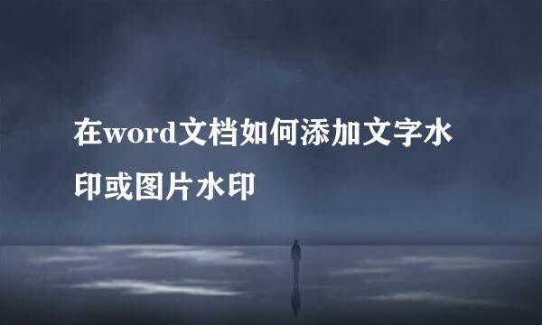 在word文档如何添加文字水印或图片水印