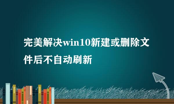 完美解决win10新建或删除文件后不自动刷新