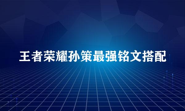 王者荣耀孙策最强铭文搭配