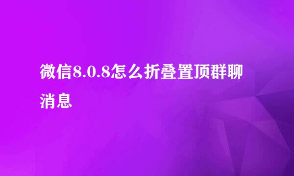 微信8.0.8怎么折叠置顶群聊消息