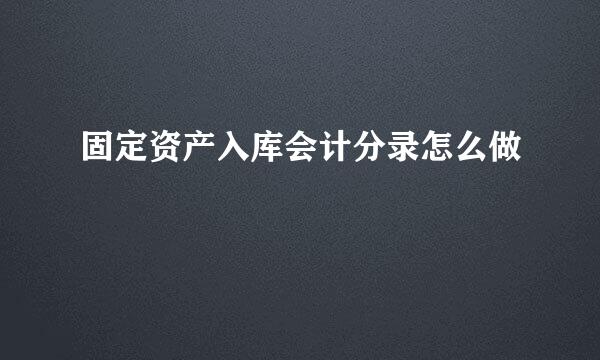 固定资产入库会计分录怎么做