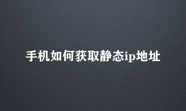 手机如何获取静态ip地址