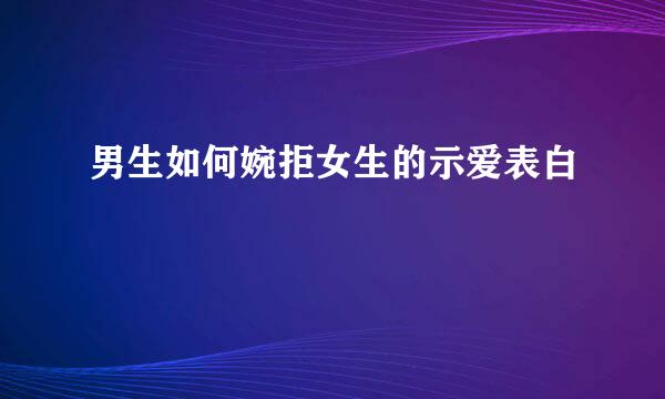 男生如何婉拒女生的示爱表白