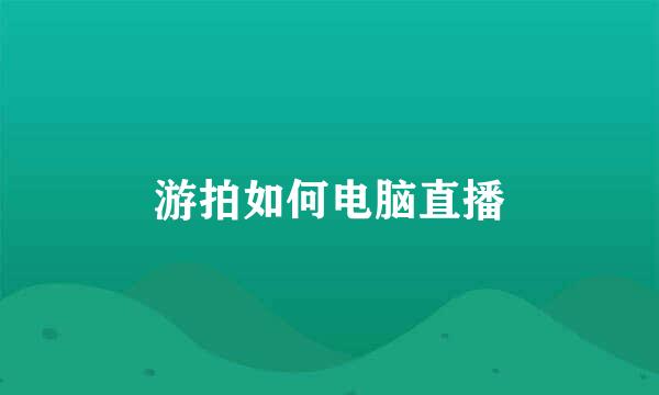 游拍如何电脑直播