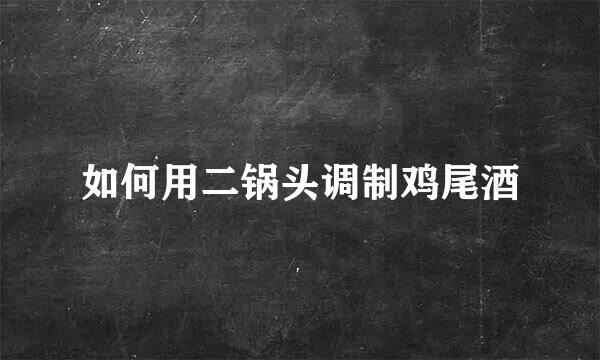如何用二锅头调制鸡尾酒