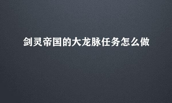 剑灵帝国的大龙脉任务怎么做