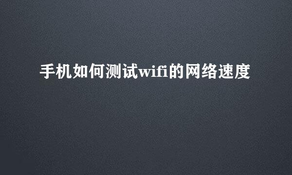 手机如何测试wifi的网络速度